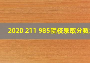 2020 211 985院校录取分数线